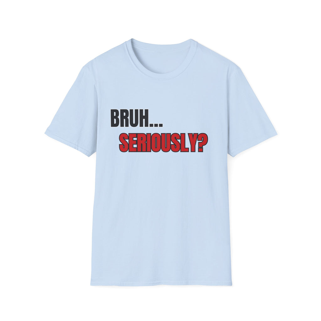Bruh... Seriously? T-Shirt | Funny Text Tee, Sarcastic Quote Shirt