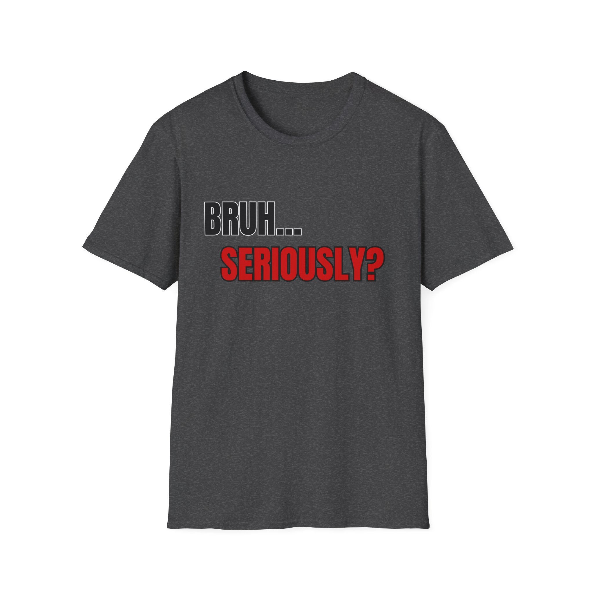 Bruh. Seriously. — Sarcastic Quote Graphic Tee | 100% Cotton