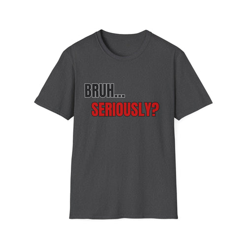 Bruh. Seriously. — Sarcastic Quote Graphic Tee | 100% Cotton