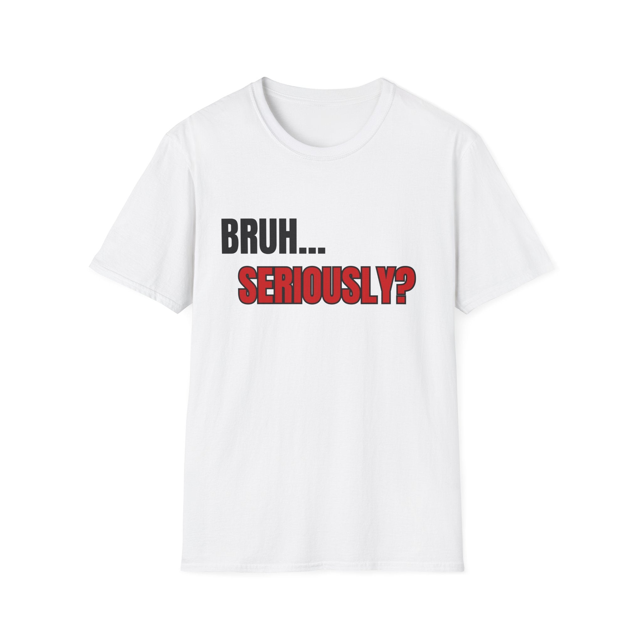 Bruh. Seriously. — Sarcastic Quote Graphic Tee | 100% Cotton