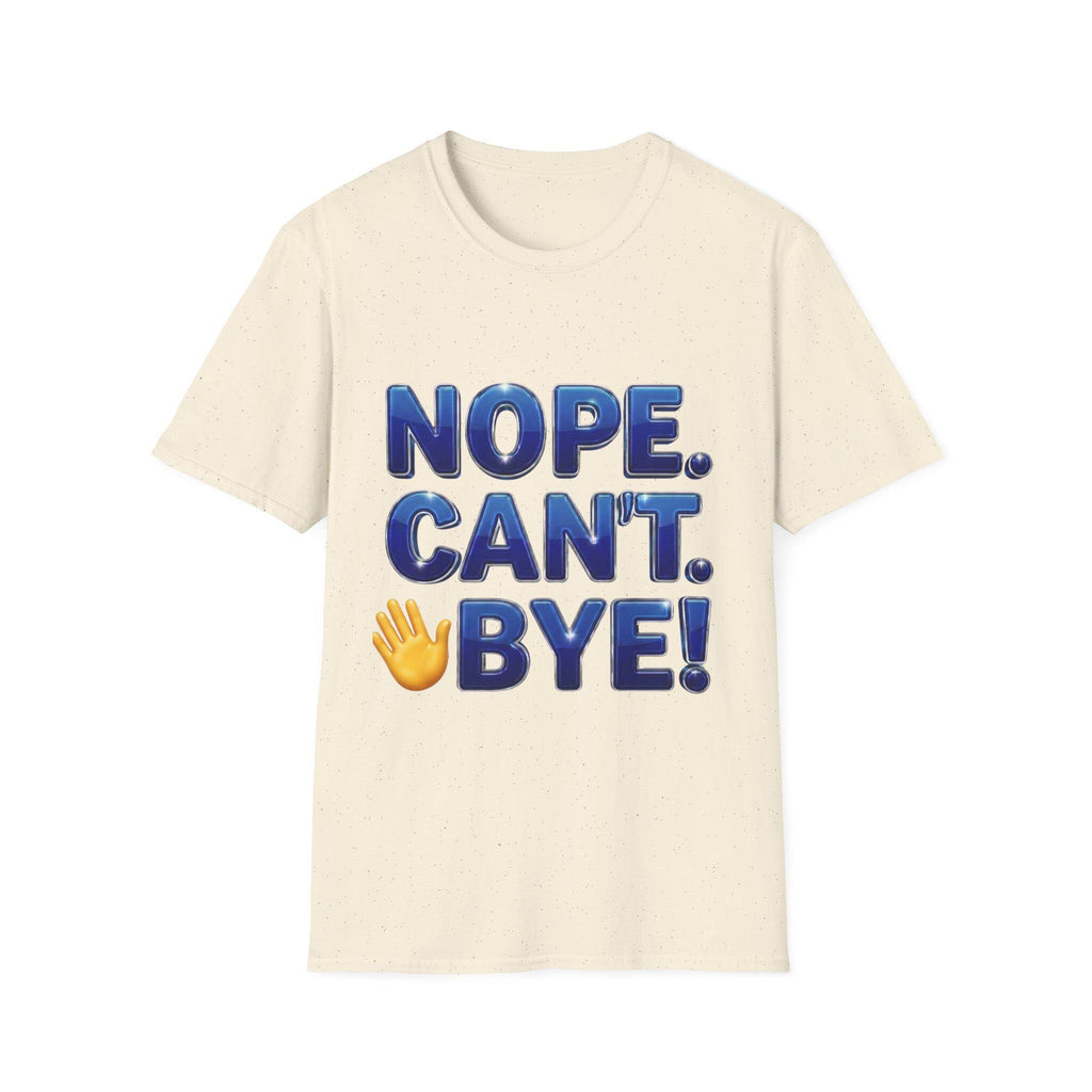 Nope. Can't. Bye! --Sarcastic Anti-Social Dark Humor T-Shirt
