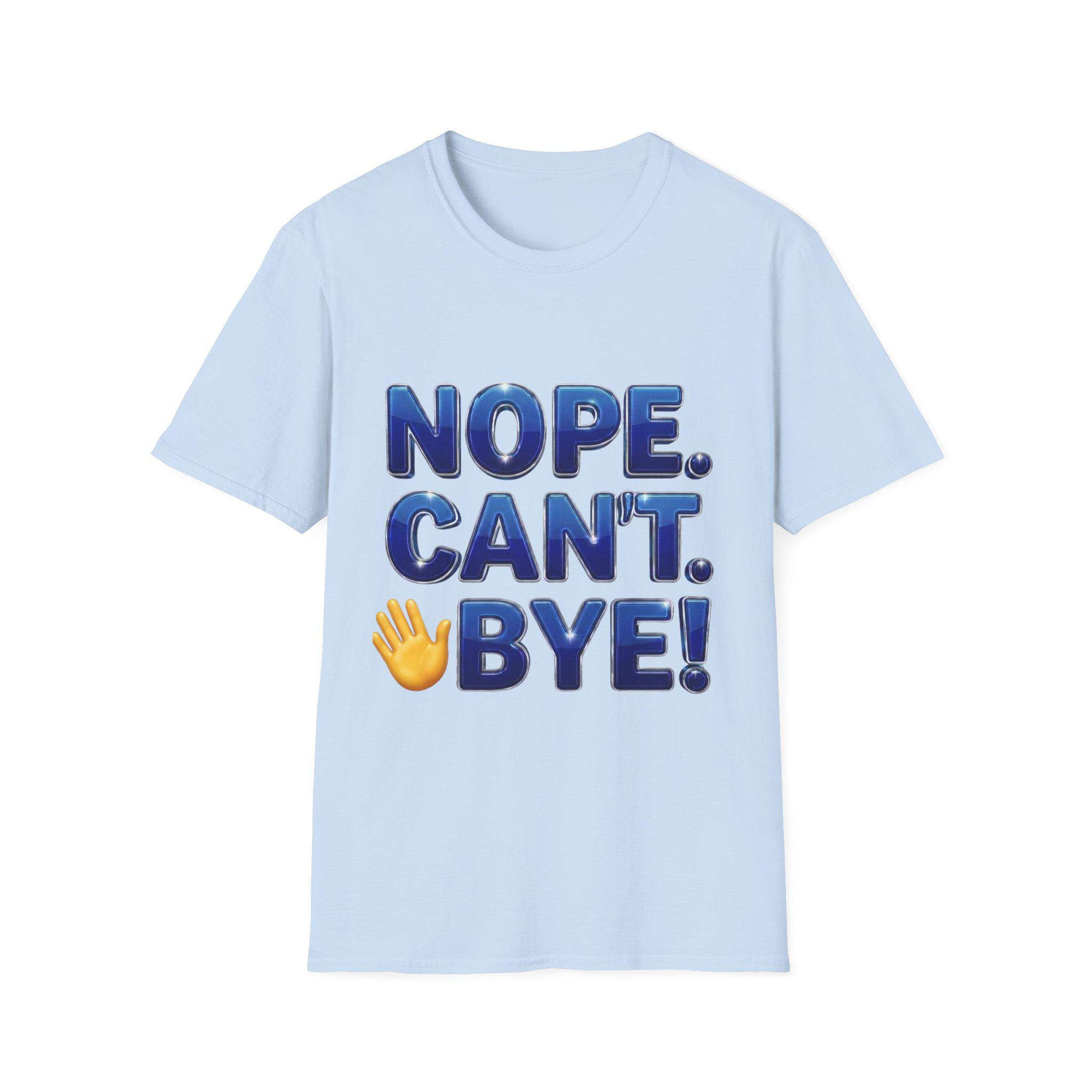 Nope. Can't. Bye! --Sarcastic Anti-Social Dark Humor T-Shirt