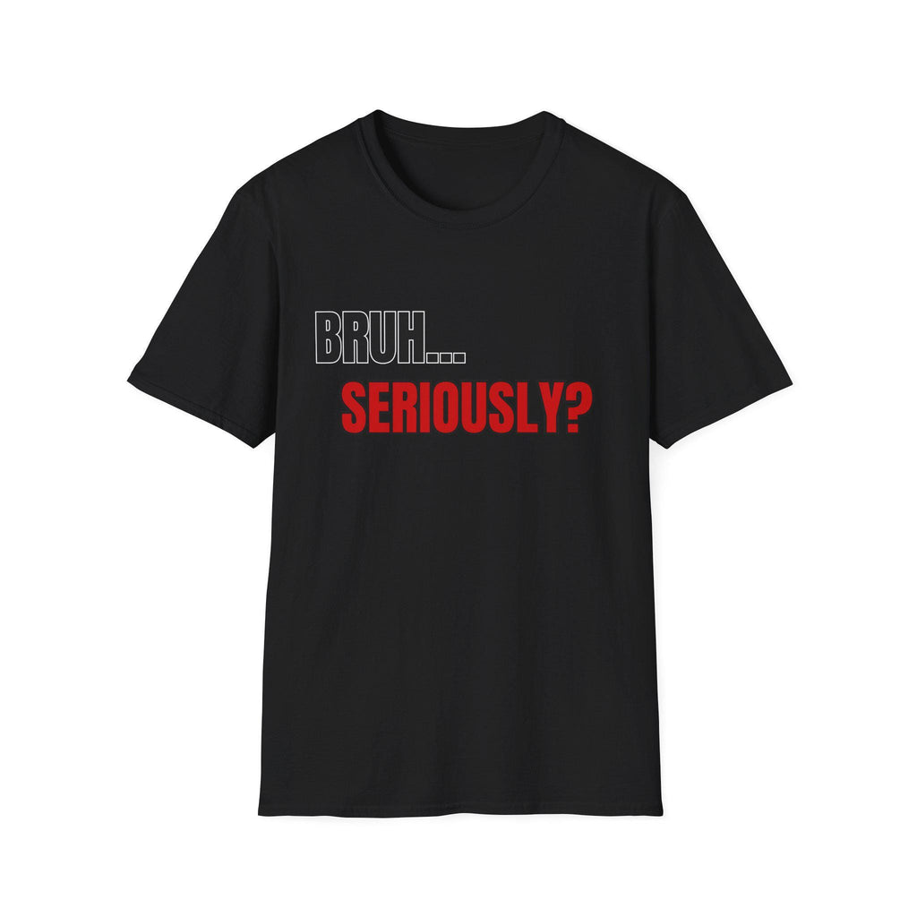 Bruh... Seriously? T-Shirt | Funny Text Tee, Sarcastic Quote Shirt