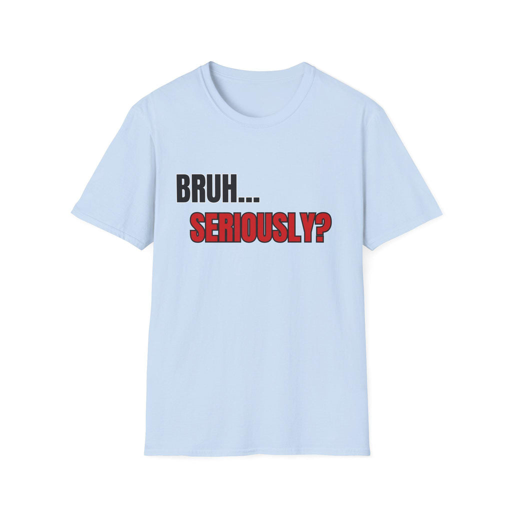 Bruh... Seriously? T-Shirt | Funny Text Tee, Sarcastic Quote Shirt
