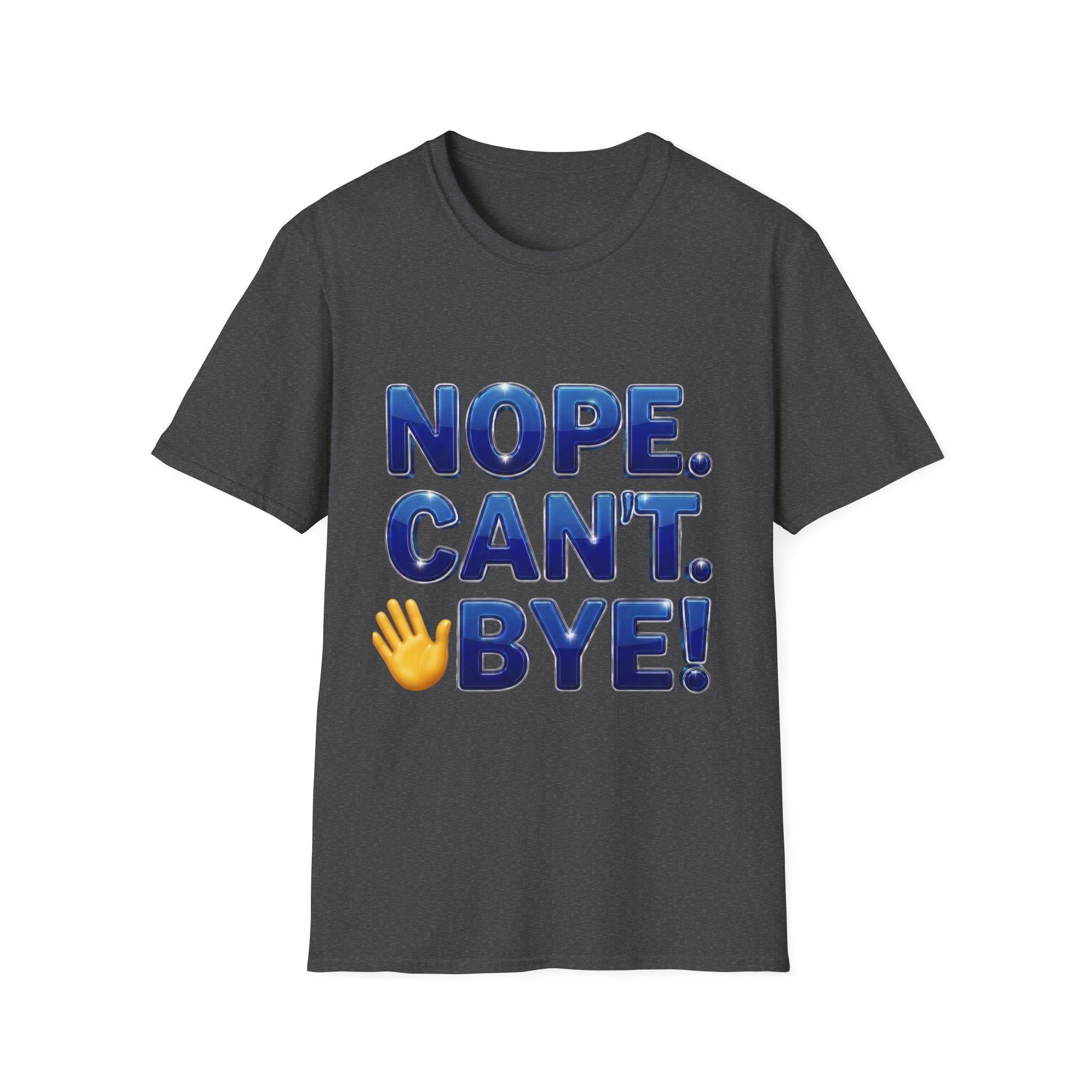 Nope. Can't. Bye! --Sarcastic Anti-Social Dark Humor T-Shirt