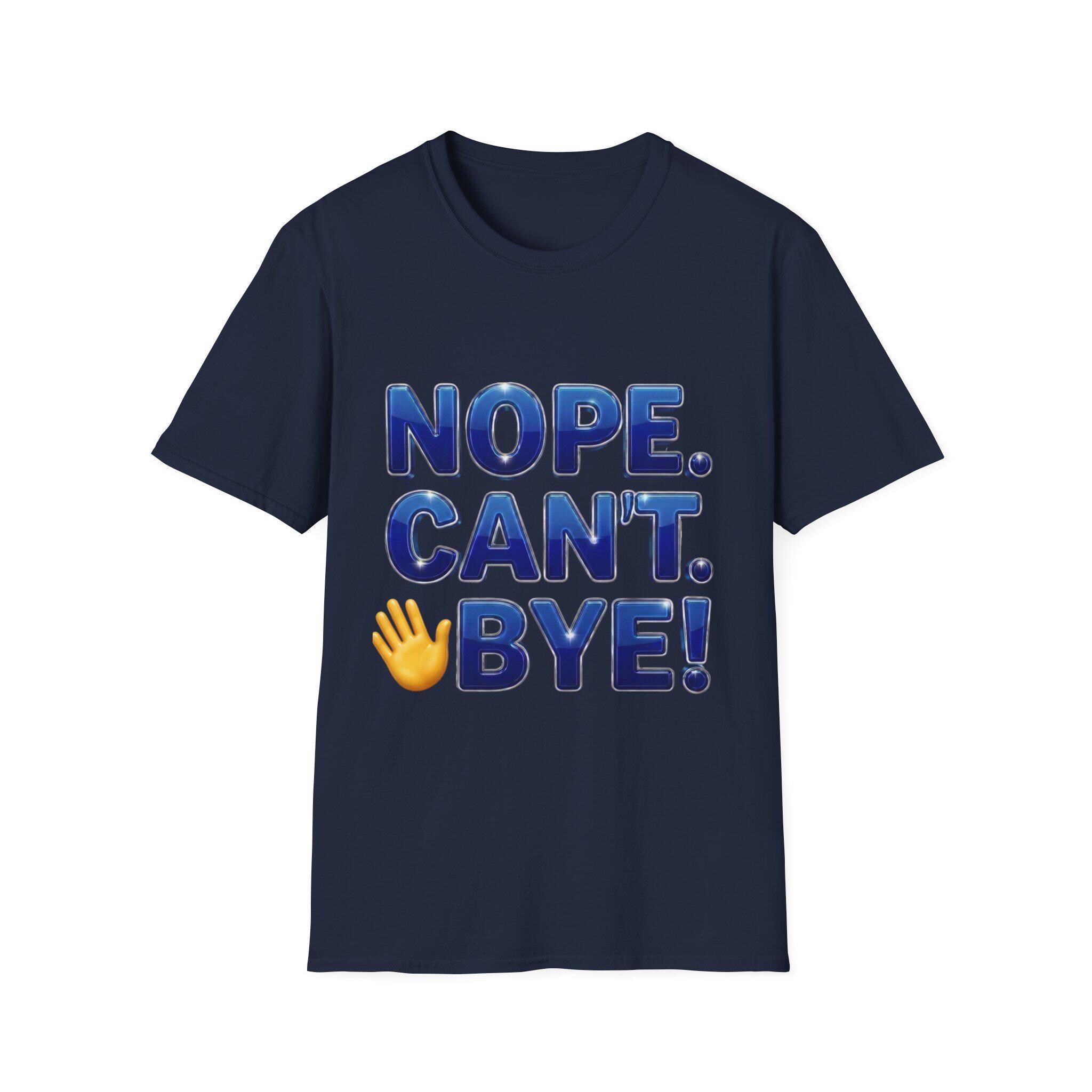 Nope. Can't. Bye! --Sarcastic Anti-Social Dark Humor T-Shirt