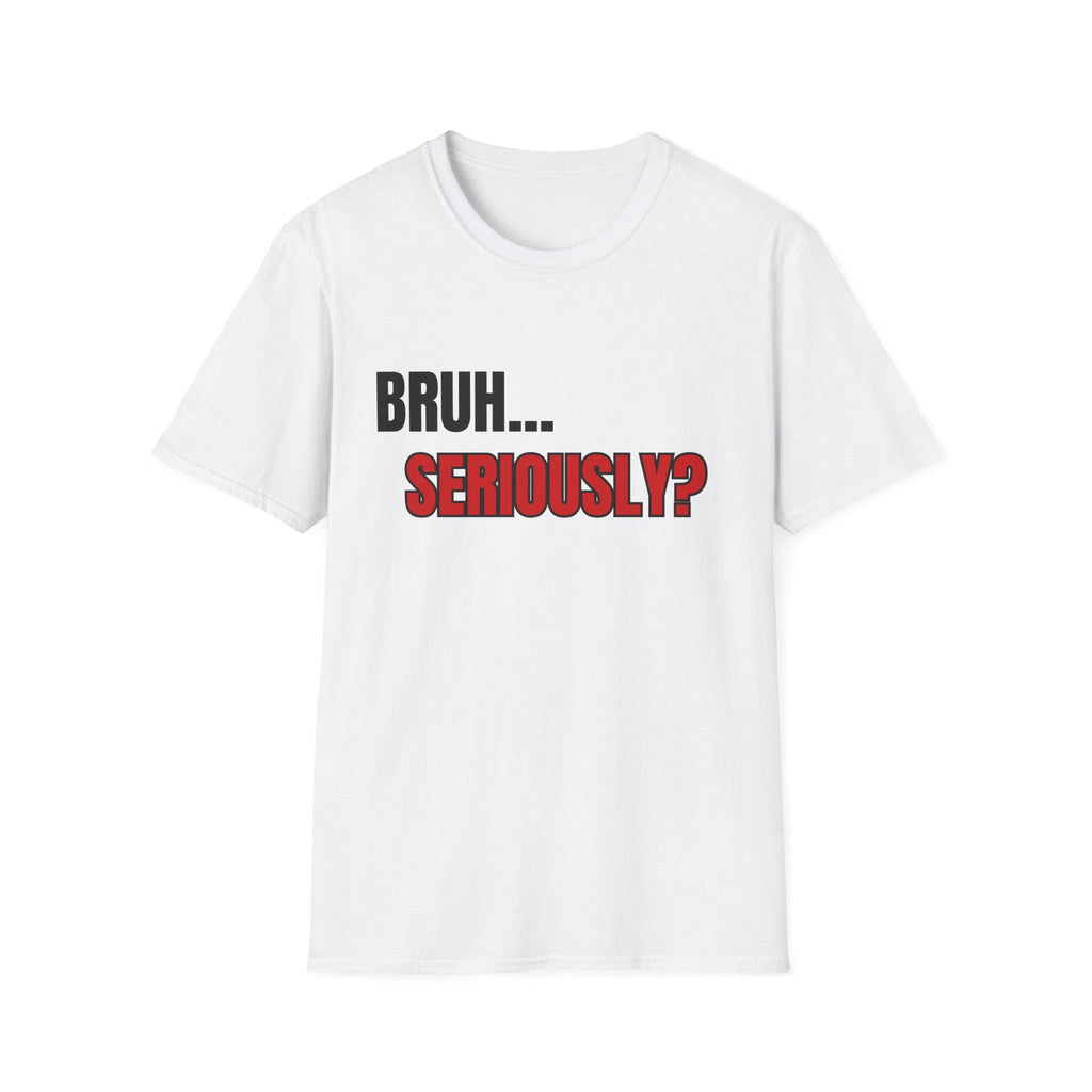 Bruh... Seriously? T-Shirt | Funny Text Tee, Sarcastic Quote Shirt