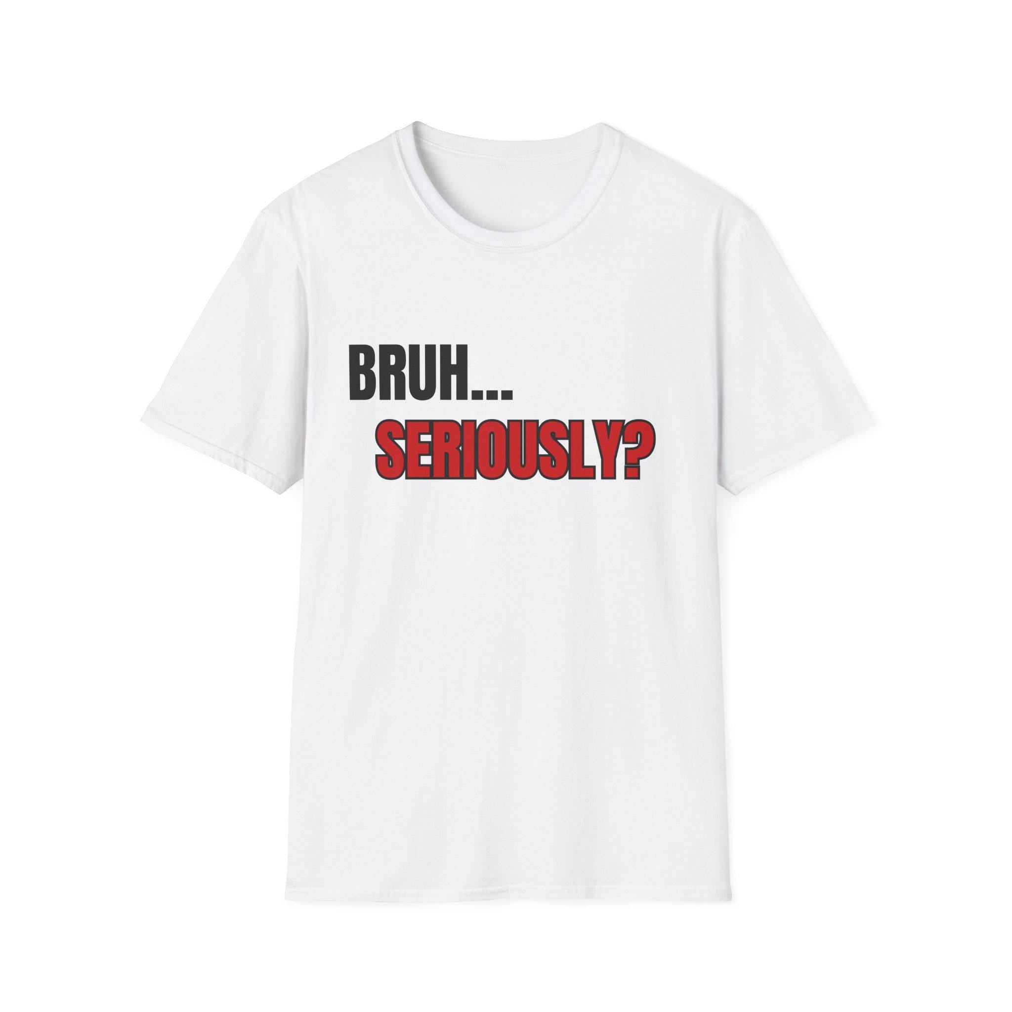 Bruh... Seriously? T-Shirt | Funny Text Tee, Sarcastic Quote Shirt