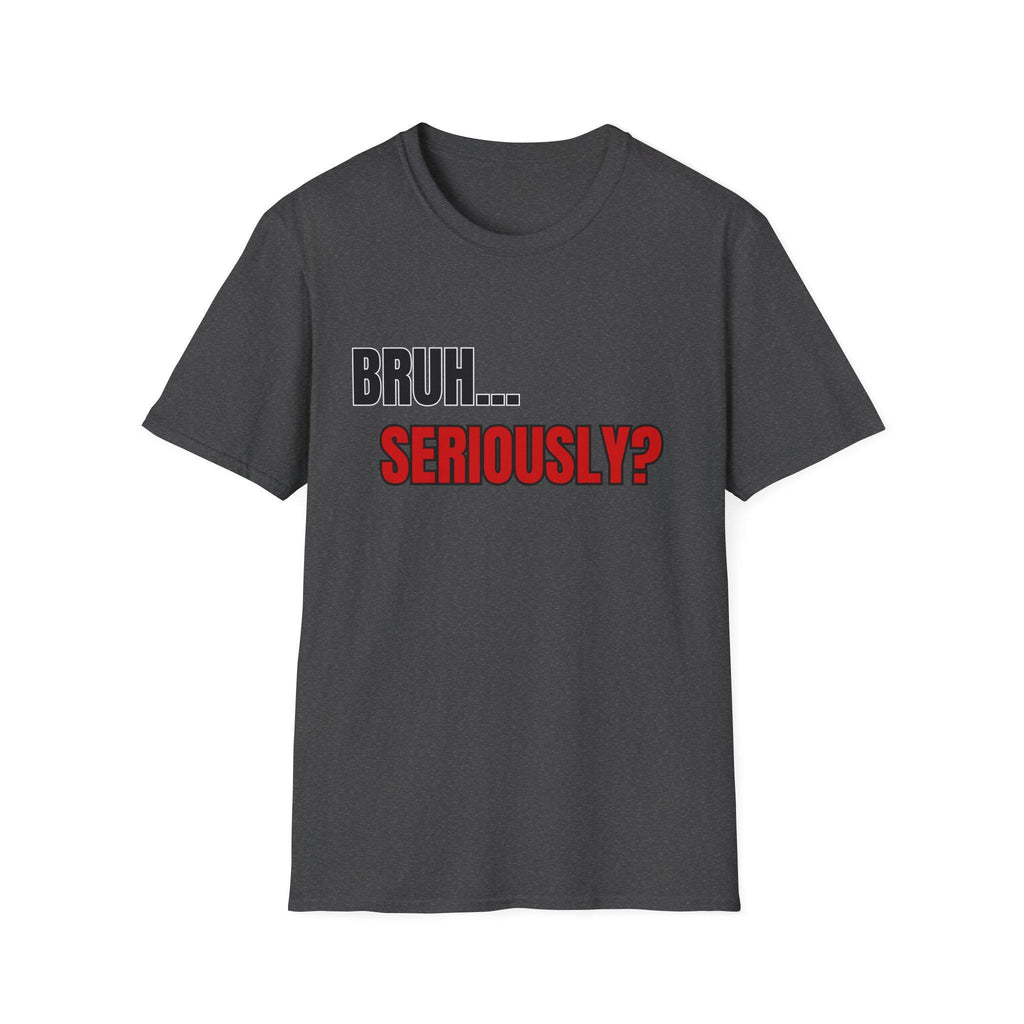 Bruh... Seriously? T-Shirt | Funny Text Tee, Sarcastic Quote Shirt