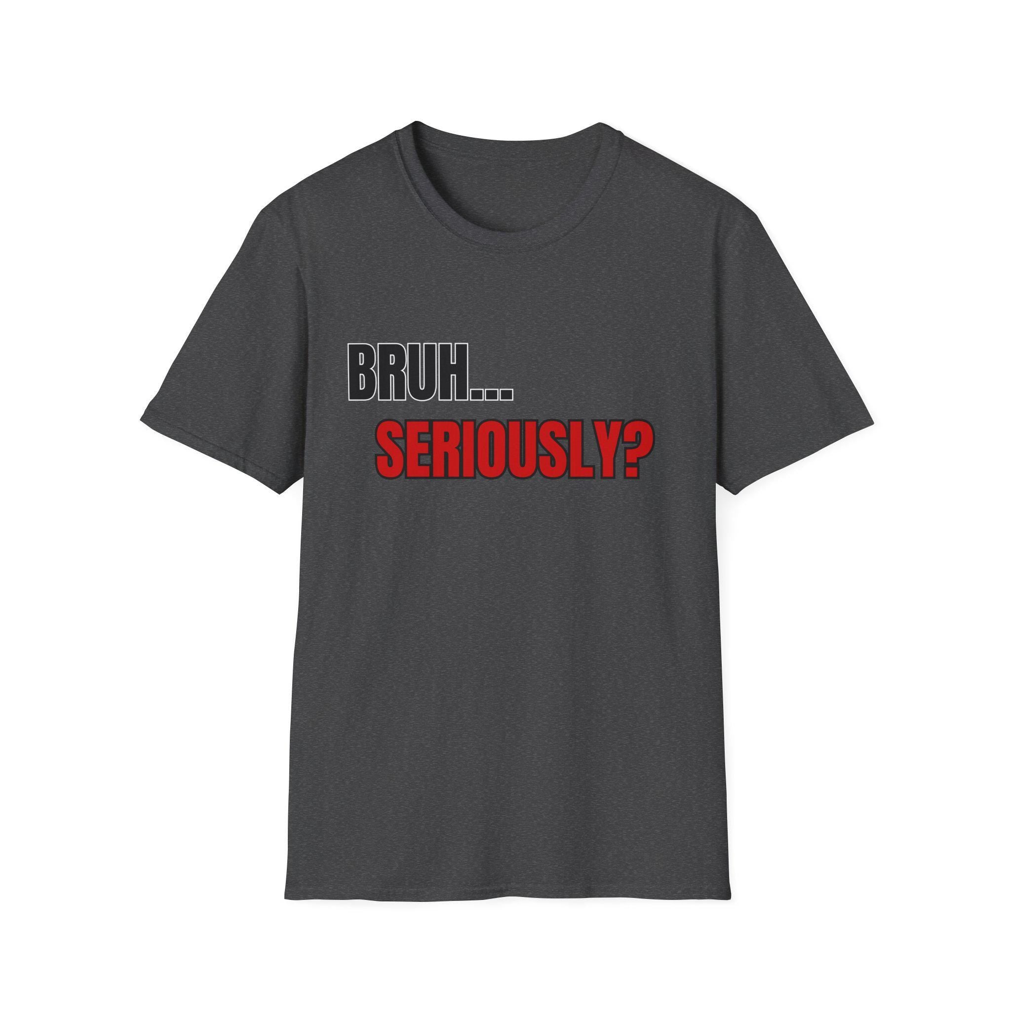 Bruh... Seriously? T-Shirt | Funny Text Tee, Sarcastic Quote Shirt